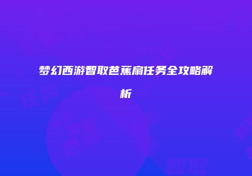 梦幻西游智取芭蕉扇任务全攻略解析