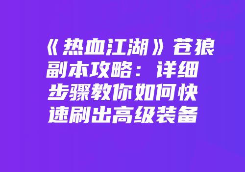 《热血江湖》苍狼副本攻略：详细步骤教你如何快速刷出高级装备