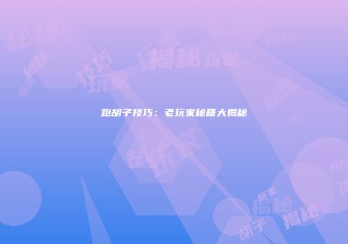 跑胡子技巧：老玩家秘籍大揭秘