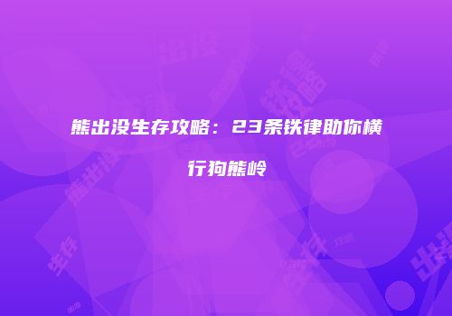 熊出没生存攻略：23条铁律助你横行狗熊岭