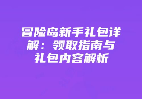 冒险岛新手礼包详解：领取指南与礼包内容解析