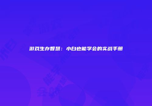 游戏生存智慧：小白也能学会的实战手册