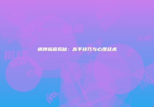 棋牌输赢揭秘：高手技巧与心理战术