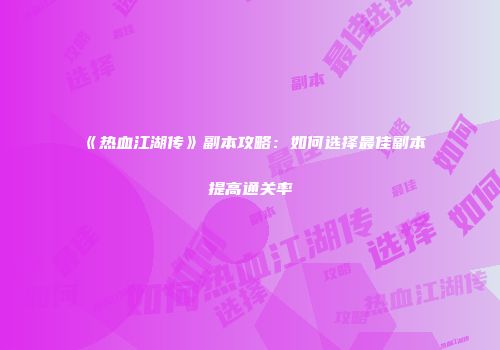 《热血江湖传》副本攻略:如何选择最佳副本提高通关率