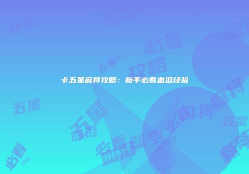 卡五星麻将攻略：新手必看血泪经验
