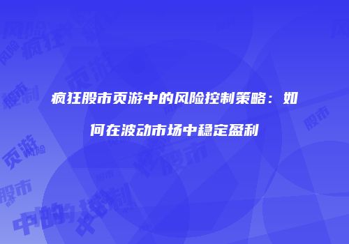 疯狂股市页游中的风险控制策略：如何在波动市场中稳定盈利