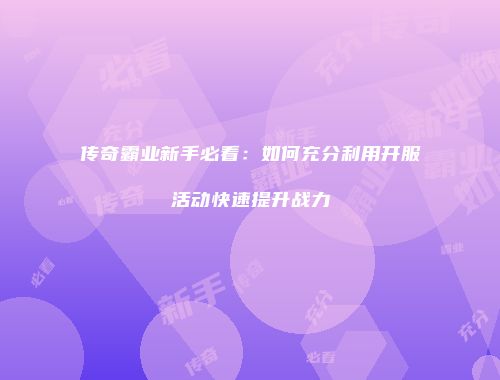 传奇霸业新手必看：如何充分利用开服活动快速提升战力