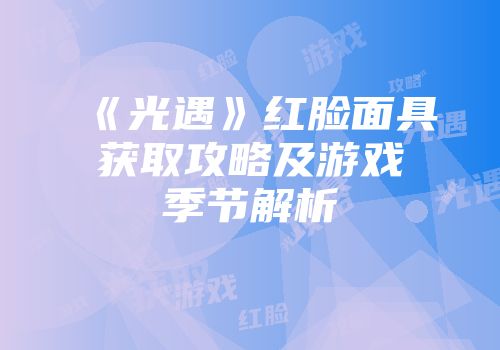 《光遇》红脸面具获取攻略及游戏季节解析
