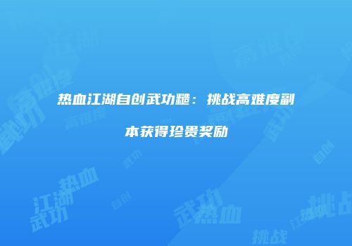热血江湖自创武功糙：挑战高难度副本获得珍贵奖励