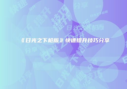 《日光之下枪版》快速提升技巧分享