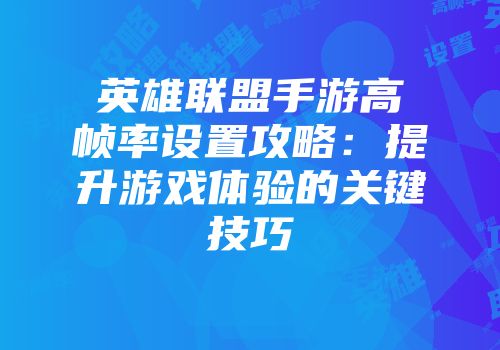 英雄联盟手游高帧率设置攻略：提升游戏体验的关键技巧