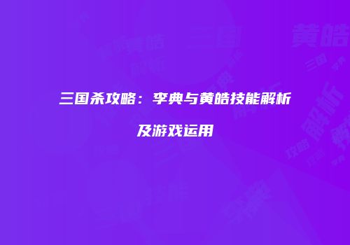 三国杀攻略：李典与黄皓技能解析及游戏运用