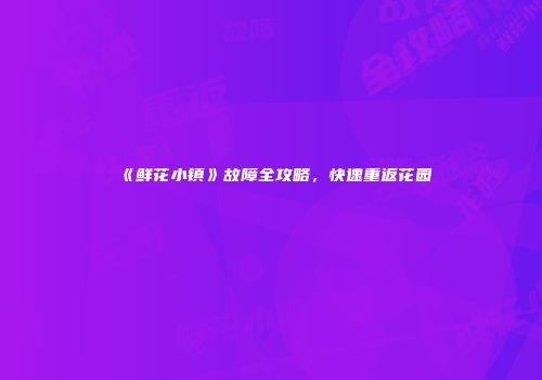 《鲜花小镇》故障全攻略，快速重返花园