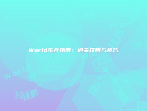 World生存指南：通关攻略与技巧