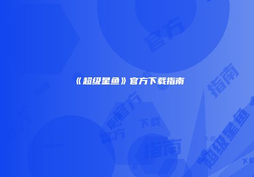 《超级星鱼》官方下载指南