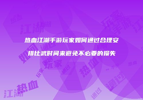 热血江湖手游玩家如何通过合理安排比武时间来避免不必要的损失
