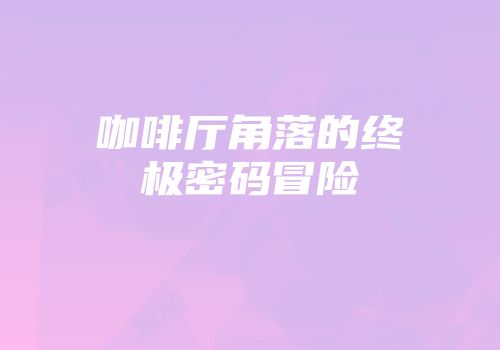 咖啡厅角落的终极密码冒险