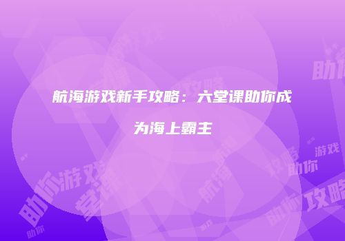 航海游戏新手攻略：六堂课助你成为海上霸主
