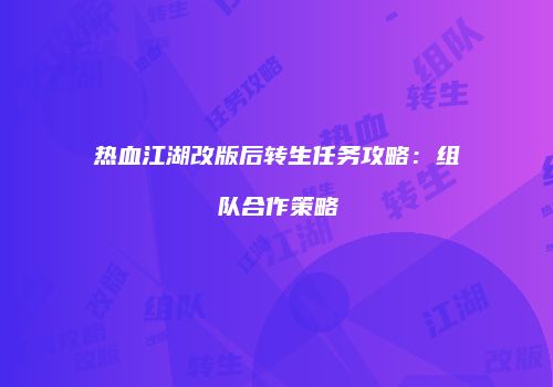 热血江湖改版后转生任务攻略：组队合作策略