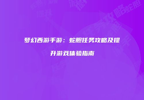 梦幻西游手游：蛇胆任务攻略及提升游戏体验指南