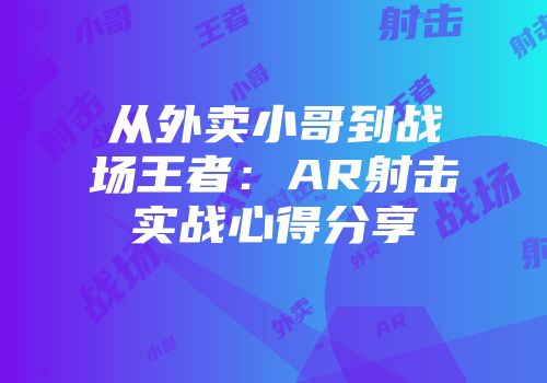 从外卖小哥到战场王者：AR射击实战心得分享
