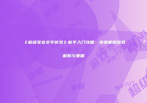 《超级变态文字游戏》新手入门攻略：快速掌握游戏机制与策略