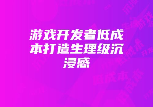 游戏开发者低成本打造生理级沉浸感