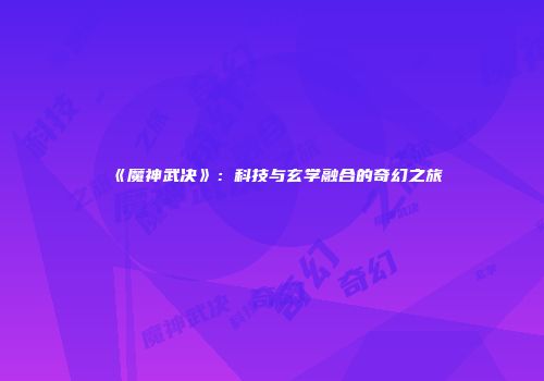 《魔神武决》：科技与玄学融合的奇幻之旅