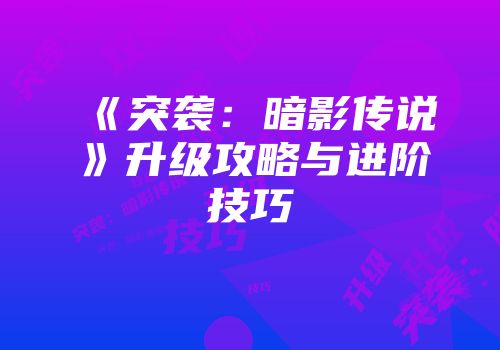 《突袭：暗影传说》升级攻略与进阶技巧