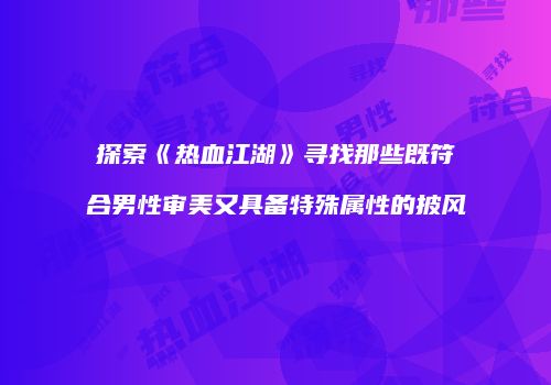 探索《热血江湖》寻找那些既符合男性审美又具备特殊属性的披风