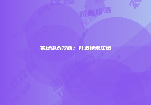 农场游戏攻略：打造像素庄园