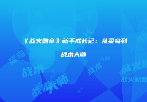 《战火勋章》新手成长记：从菜鸟到战术大师