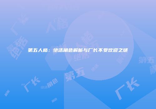 第五人格：绝活角色解析与厂长不受欢迎之谜