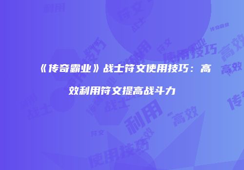 《传奇霸业》战士符文使用技巧：高效利用符文提高战斗力