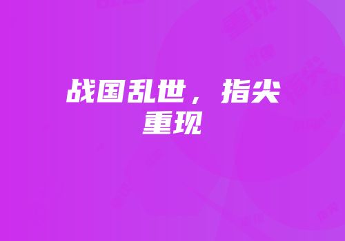 战国乱世，指尖重现