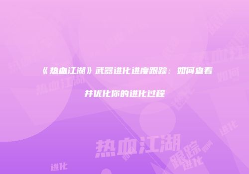 《热血江湖》武器进化进度跟踪：如何查看并优化你的进化过程