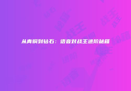从青铜到钻石：语音对战王进阶秘籍