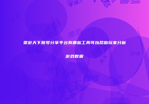 页游天下账号分享平台有哪些工具可以帮助玩家分析游戏数据