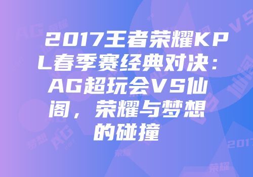 2017王者荣耀KPL春季赛经典对决：AG超玩会VS仙阁，荣耀与梦想的碰撞