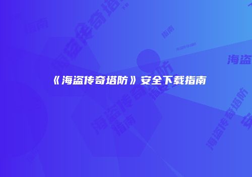 《海盗传奇塔防》安全下载指南