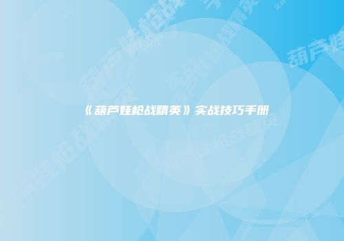 《葫芦娃枪战精英》实战技巧手册