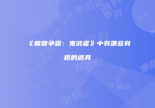 《魔兽争霸：鬼武者》中有哪些有趣的道具