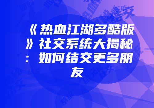 《热血江湖多酷版》社交系统大揭秘：如何结交更多朋友