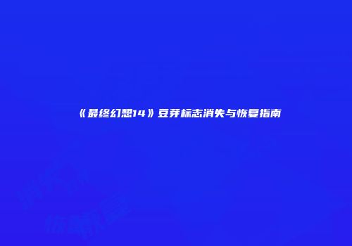 《最终幻想14》豆芽标志消失与恢复指南