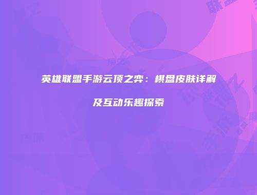 英雄联盟手游云顶之弈：棋盘皮肤详解及互动乐趣探索