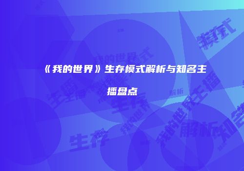 《我的世界》生存模式解析与知名主播盘点