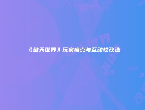 《破天世界》玩家痛点与互动性改造