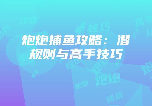 炮炮捕鱼攻略：潜规则与高手技巧