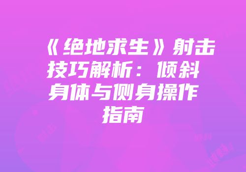《绝地求生》射击技巧解析：倾斜身体与侧身操作指南