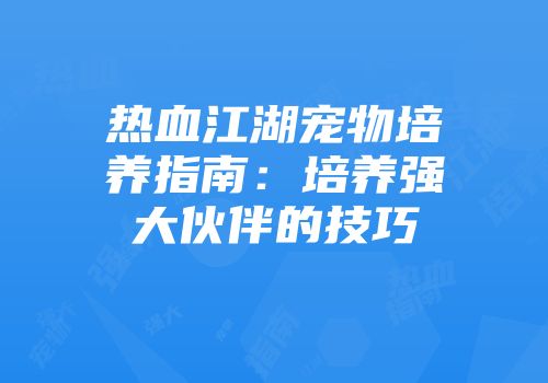 热血江湖宠物培养指南：培养强大伙伴的技巧